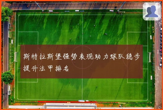 斯特拉斯堡强势表现助力球队稳步提升法甲排名