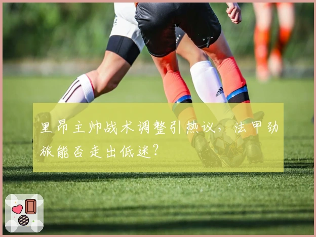 里昂主帅战术调整引热议，法甲劲旅能否走出低迷？