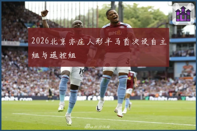 2026北京亦庄人形半马首次设自主组与遥控组