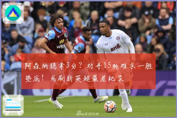 阿森纳稳拿3分？对手15轮难求一胜垫底！或刷新英超最差纪录