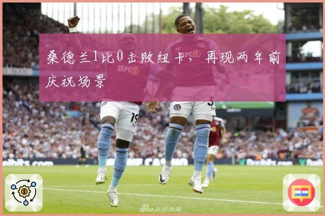 桑德兰1比0击败纽卡，再现两年前庆祝场景