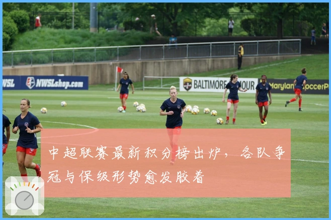 中超联赛最新积分榜出炉，各队争冠与保级形势愈发胶着