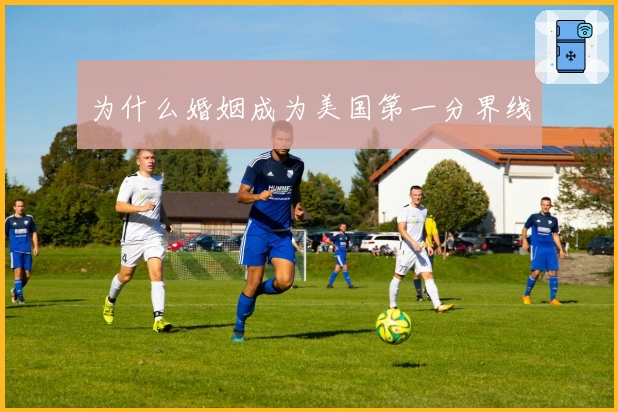 为什么婚姻成为美国第一分界线