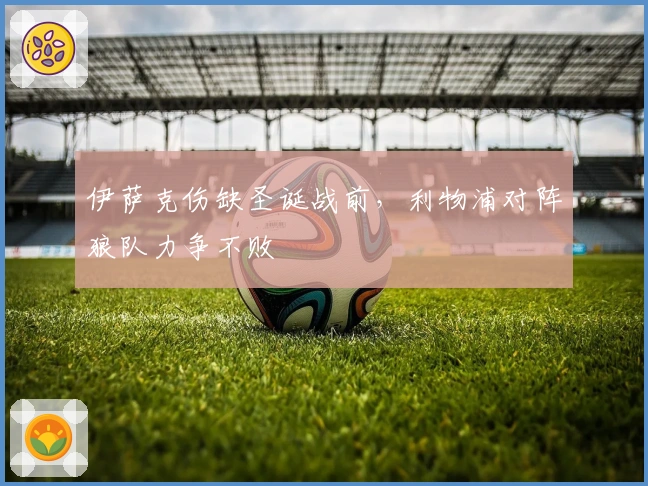 伊萨克伤缺圣诞战前，利物浦对阵狼队力争不败