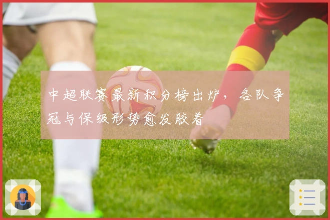 中超联赛最新积分榜出炉，各队争冠与保级形势愈发胶着