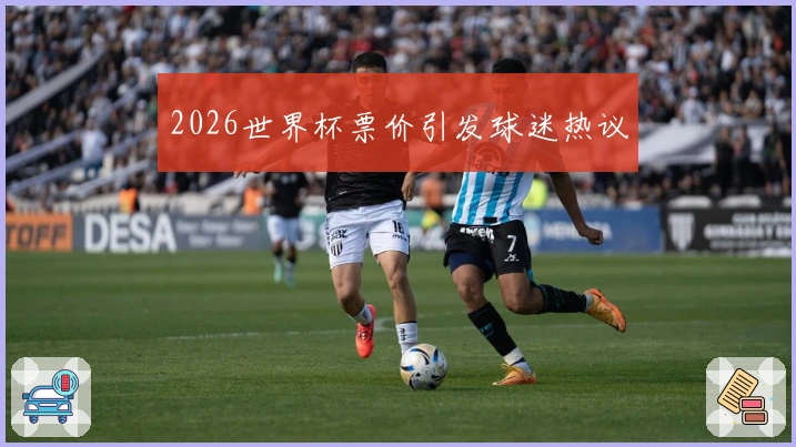 2026世界杯票价引发球迷热议