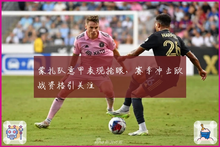 蒙扎队意甲表现抢眼，赛季冲击欧战资格引关注