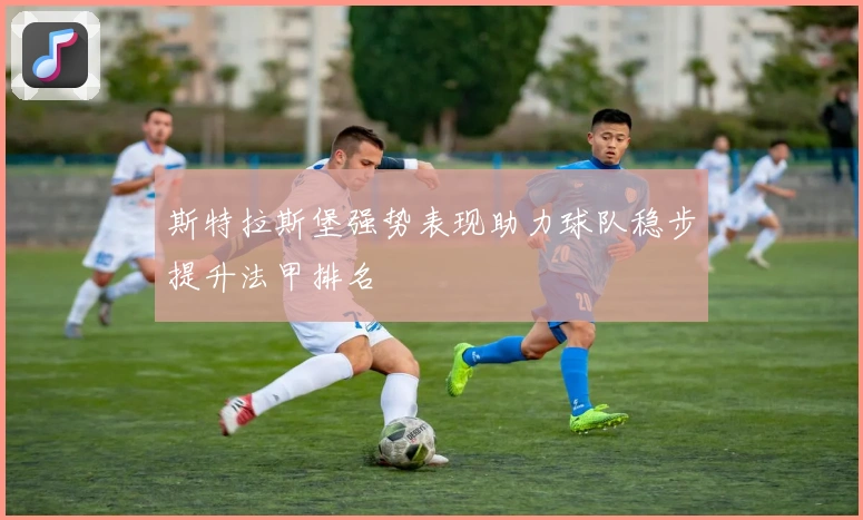 斯特拉斯堡强势表现助力球队稳步提升法甲排名