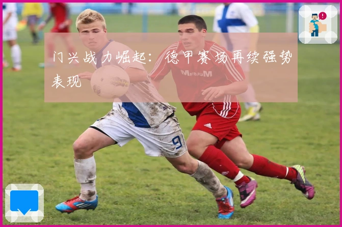 门兴战力崛起：德甲赛场再续强势表现